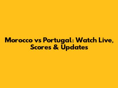 Morocco vs Portugal: Watch Live, Scores & Updates