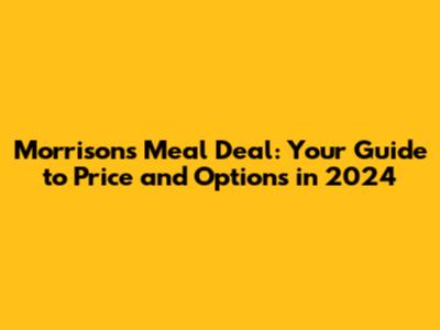 Morrisons Meal Deal: Your Guide to Price and Options in 2024