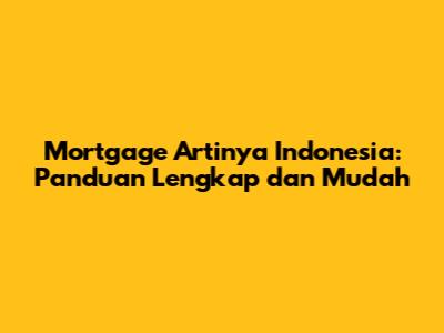 Mortgage Artinya Indonesia: Panduan Lengkap dan Mudah