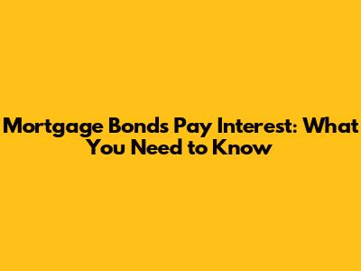 Mortgage Bonds Pay Interest: What You Need to Know