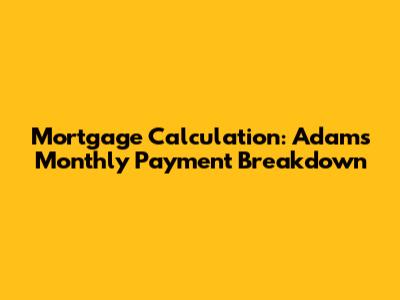 Mortgage Calculation: Adam's Monthly Payment Breakdown