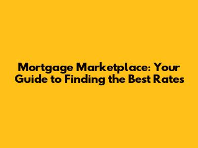 Mortgage Marketplace: Your Guide to Finding the Best Rates