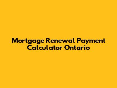 Mortgage Renewal Payment Calculator Ontario