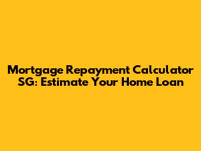 Mortgage Repayment Calculator SG: Estimate Your Home Loan