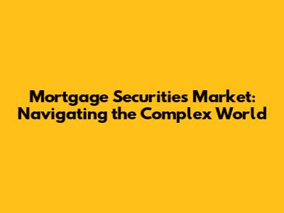 Mortgage Securities Market: Navigating the Complex World