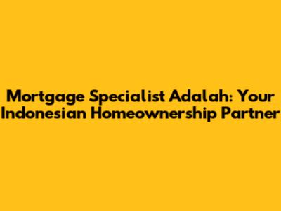 Mortgage Specialist Adalah: Your Indonesian Homeownership Partner