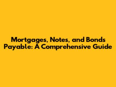 Mortgages, Notes, and Bonds Payable: A Comprehensive Guide