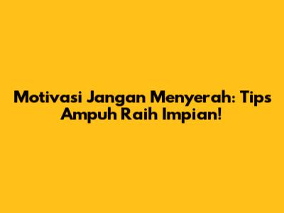 Motivasi Jangan Menyerah: Tips Ampuh Raih Impian!