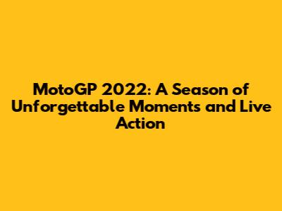 MotoGP 2022: A Season of Unforgettable Moments and Live Action
