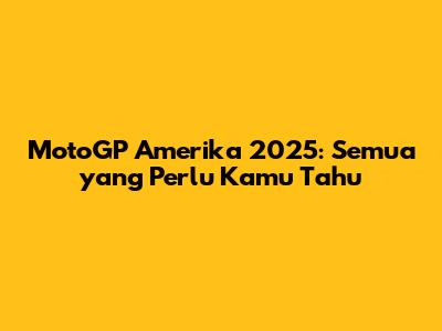 MotoGP Amerika 2025: Semua yang Perlu Kamu Tahu
