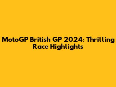 MotoGP British GP 2024: Thrilling Race Highlights