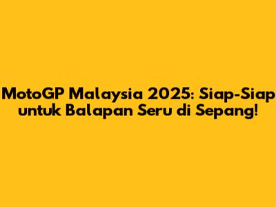 MotoGP Malaysia 2025: Siap-Siap untuk Balapan Seru di Sepang!