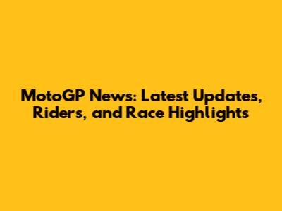 MotoGP News: Latest Updates, Riders, and Race Highlights