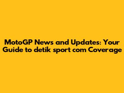 MotoGP News and Updates: Your Guide to detik sport com Coverage