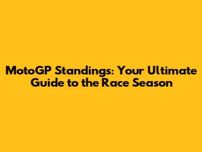 MotoGP Standings: Your Ultimate Guide to the Race Season
