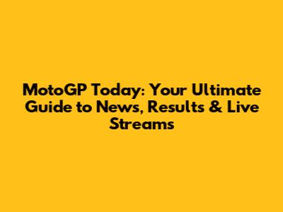 MotoGP Today: Your Ultimate Guide to News, Results & Live Streams
