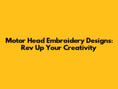 Motor Head Embroidery Designs: Rev Up Your Creativity