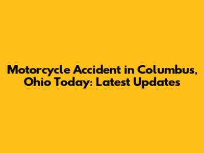 Motorcycle Accident in Columbus, Ohio Today: Latest Updates