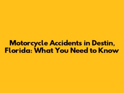 Motorcycle Accidents in Destin, Florida: What You Need to Know