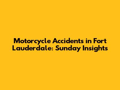 Motorcycle Accidents in Fort Lauderdale: Sunday Insights