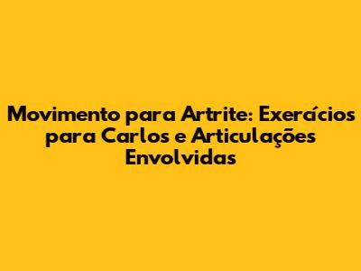 Movimento para Artrite: Exercícios para Carlos e Articulações Envolvidas