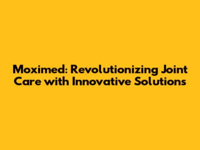 Moximed: Revolutionizing Joint Care with Innovative Solutions