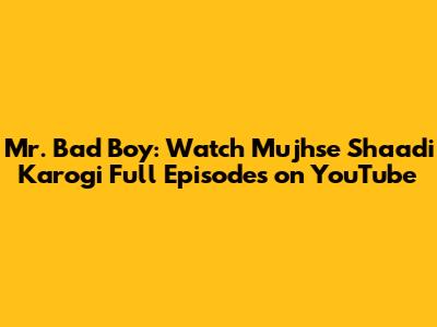 Mr. Bad Boy: Watch *Mujhse Shaadi Karogi* Full Episodes on YouTube