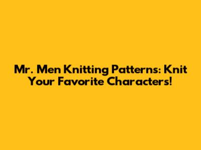 Mr. Men Knitting Patterns: Knit Your Favorite Characters!