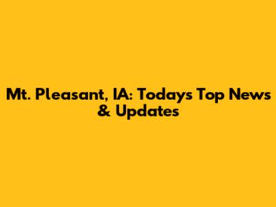 Mt. Pleasant, IA: Today's Top News & Updates