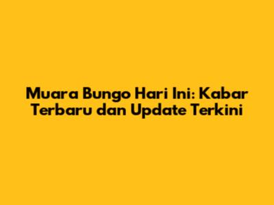 Muara Bungo Hari Ini: Kabar Terbaru dan Update Terkini