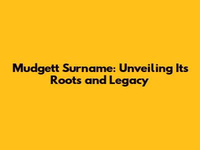 Mudgett Surname: Unveiling Its Roots and Legacy