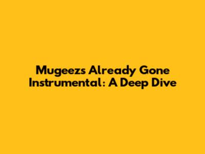 Mugeez's 'Already Gone' Instrumental: A Deep Dive