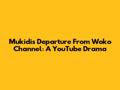Mukidi's Departure From Woko Channel: A YouTube Drama