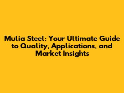 Mulia Steel: Your Ultimate Guide to Quality, Applications, and Market Insights