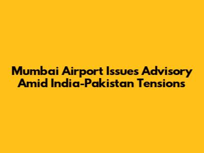 Mumbai Airport Issues Advisory Amid India-Pakistan Tensions