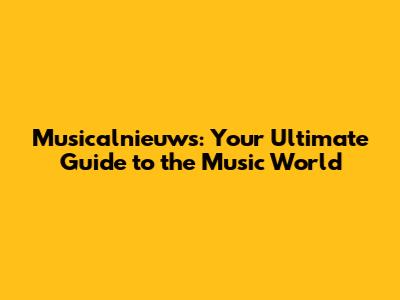 Musicalnieuws: Your Ultimate Guide to the Music World