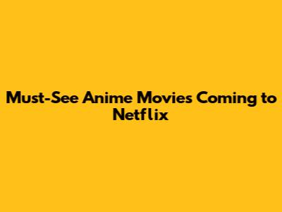 Must-See Anime Movies Coming to Netflix
