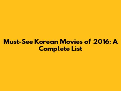 Must-See Korean Movies of 2016: A Complete List