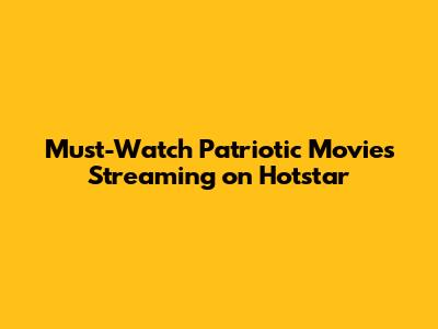 Must-Watch Patriotic Movies Streaming on Hotstar
