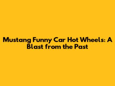 Mustang Funny Car Hot Wheels: A Blast from the Past