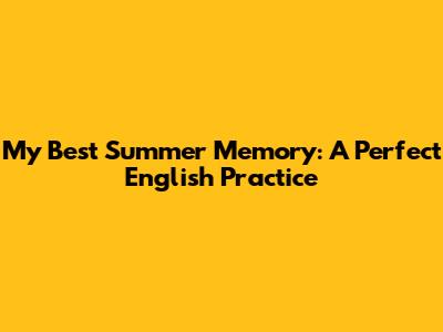 My Best Summer Memory: A Perfect English Practice