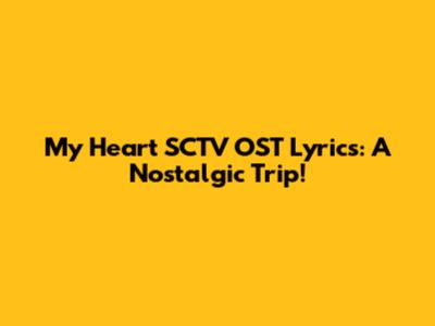My Heart SCTV OST Lyrics: A Nostalgic Trip!