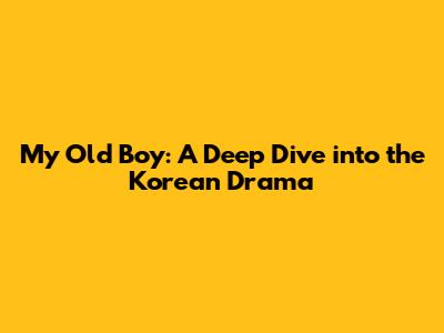 My Old Boy: A Deep Dive into the Korean Drama