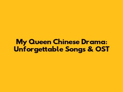 My Queen Chinese Drama: Unforgettable Songs & OST
