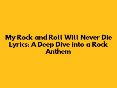 My Rock and Roll Will Never Die Lyrics: A Deep Dive into a Rock Anthem