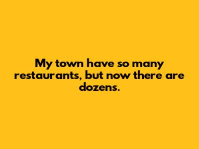 My town have so many restaurants, but now there are dozens.