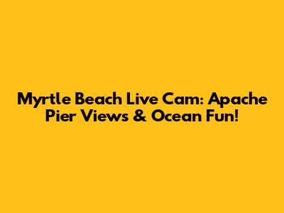 Myrtle Beach Live Cam: Apache Pier Views & Ocean Fun!