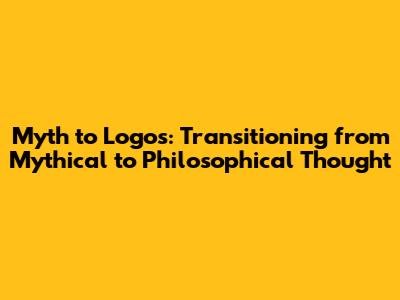 Myth to Logos: Transitioning from Mythical to Philosophical Thought