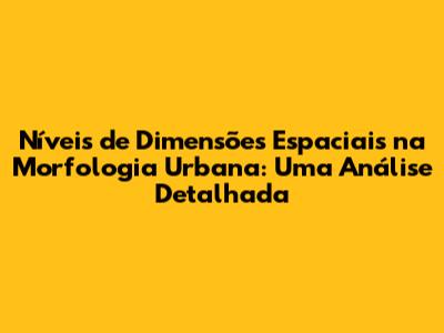 Níveis de Dimensões Espaciais na Morfologia Urbana: Uma Análise Detalhada