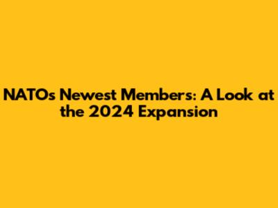 NATO's Newest Members: A Look at the 2024 Expansion